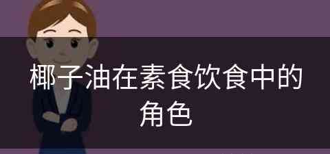 椰子油在素食饮食中的角色(椰子油在素食饮食中的角色有哪些)